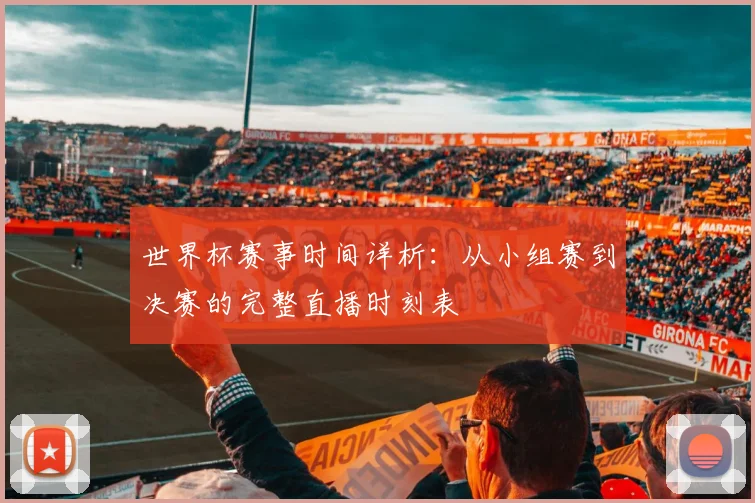 世界杯赛事时间详析:从小组赛到决赛的完整直播时刻表