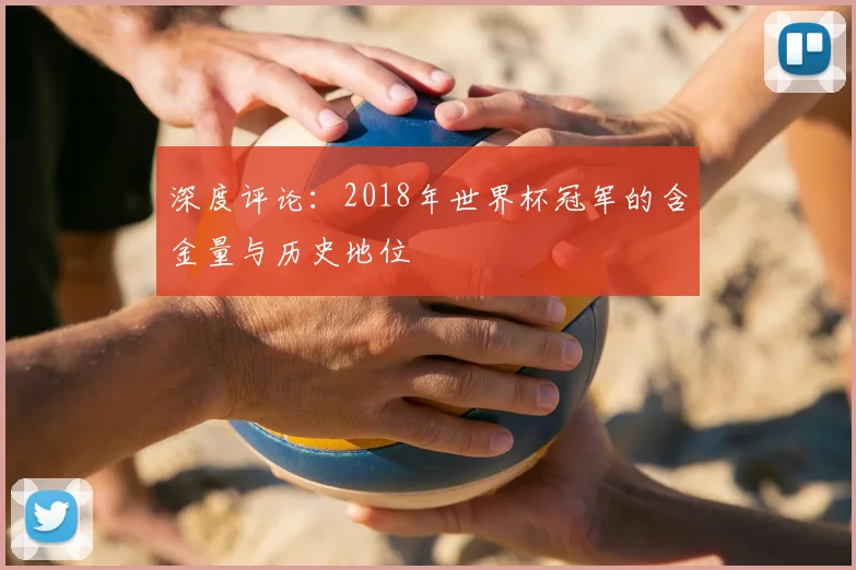 深度评论：2018年世界杯冠军的含金量与历史地位