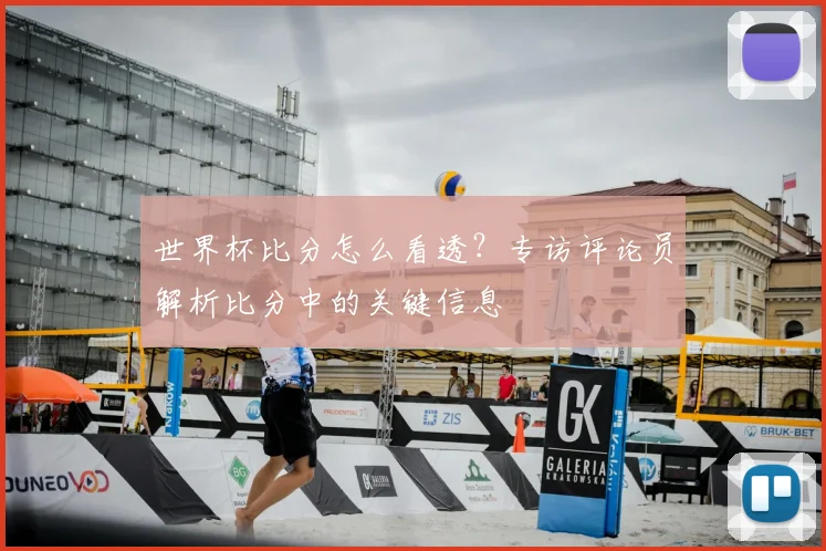 世界杯比分怎么看透？专访评论员解析比分中的关键信息