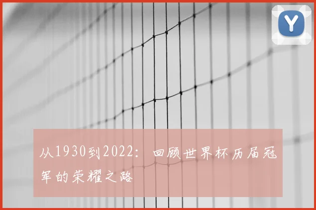 从1930到2022:回顾世界杯历届冠军的荣耀之路