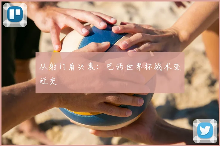 从射门看兴衰:巴西世界杯战术变迁史