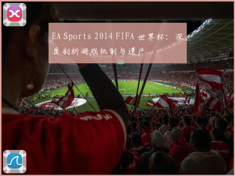 EA Sports 2014 FIFA 世界杯:深度剖析游戏机制与遗产