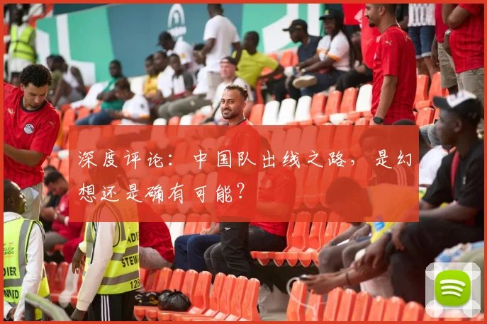 深度评论:中国队出线之路,是幻想还是确有可能?
