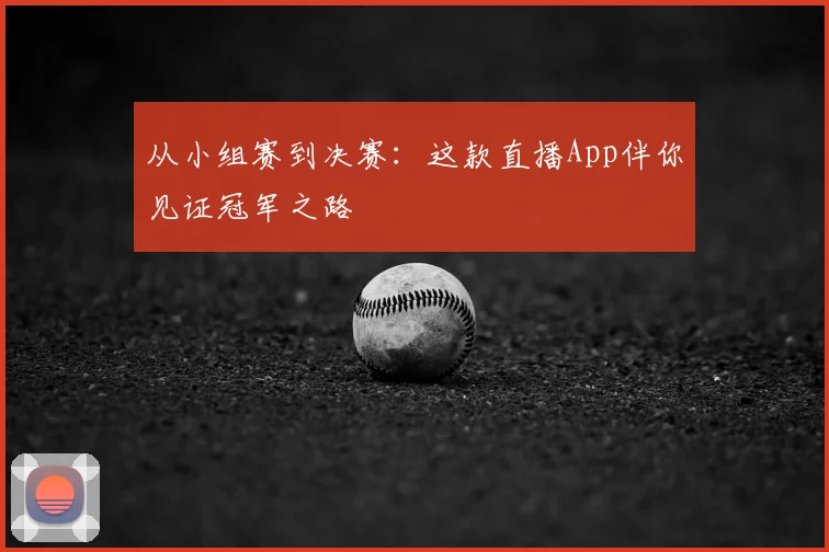 从小组赛到决赛:这款直播App伴你见证冠军之路
