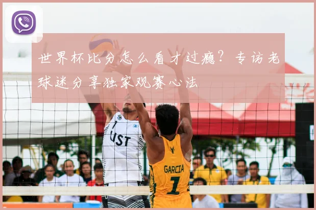 世界杯比分怎么看才过瘾?专访老球迷分享独家观赛心法