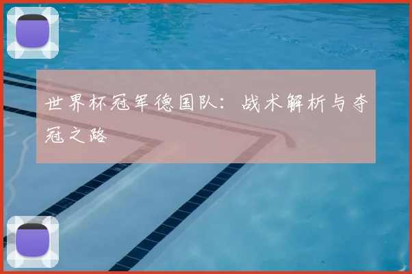 世界杯冠军德国队:战术解析与夺冠之路