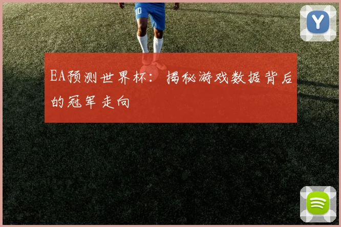 EA预测世界杯:揭秘游戏数据背后的冠军走向