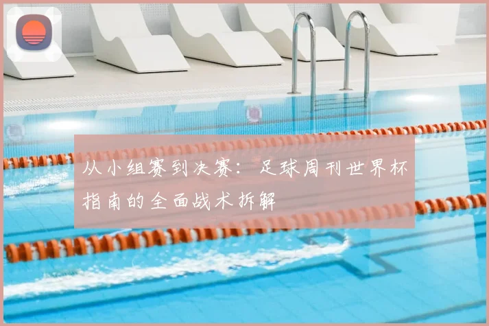 从小组赛到决赛：足球周刊世界杯指南的全面战术拆解