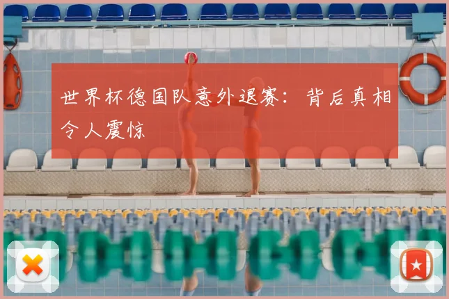 世界杯德国队意外退赛:背后真相令人震惊