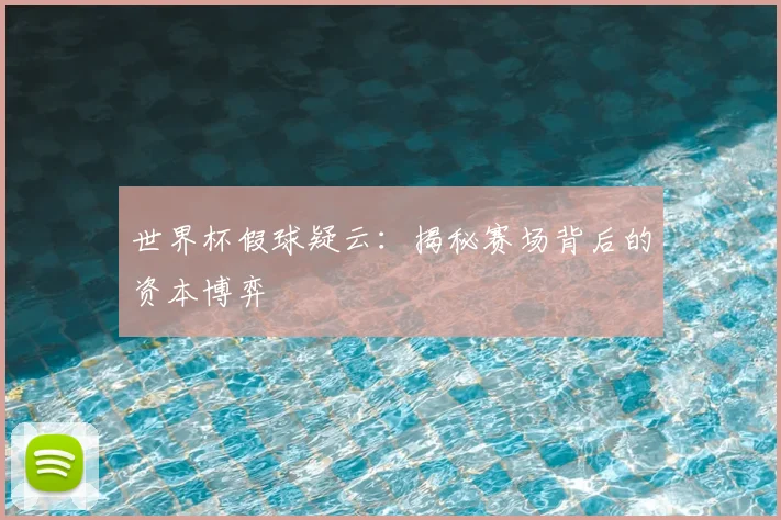 世界杯假球疑云:揭秘赛场背后的资本博弈