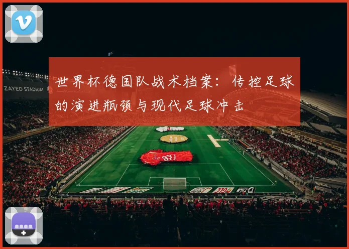 世界杯德国队战术档案:传控足球的演进瓶颈与现代足球冲击