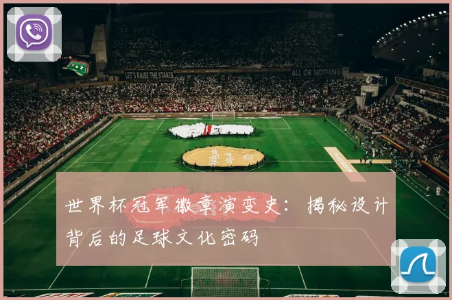 世界杯冠军徽章演变史：揭秘设计背后的足球文化密码