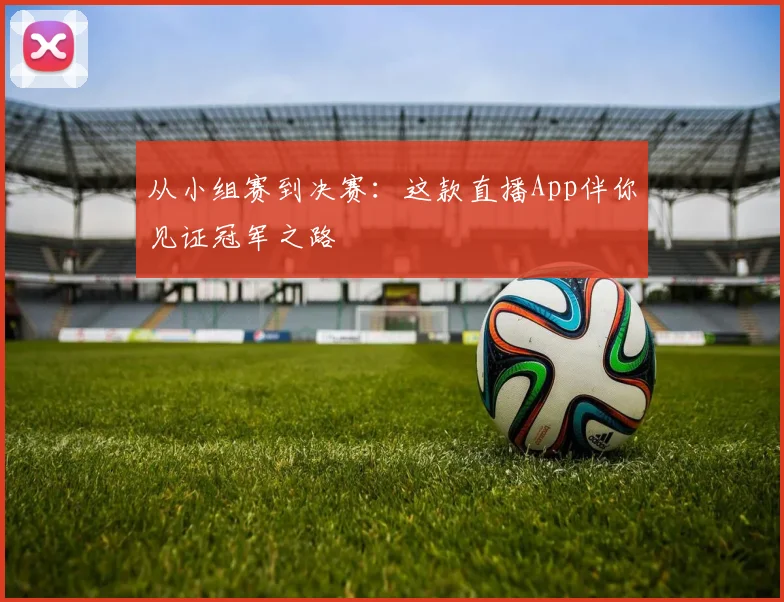 从小组赛到决赛：这款直播App伴你见证冠军之路