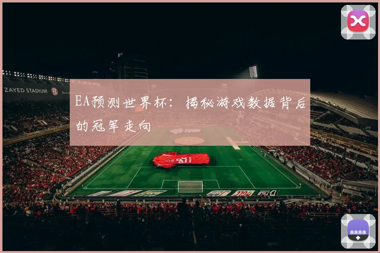 EA预测世界杯:揭秘游戏数据背后的冠军走向