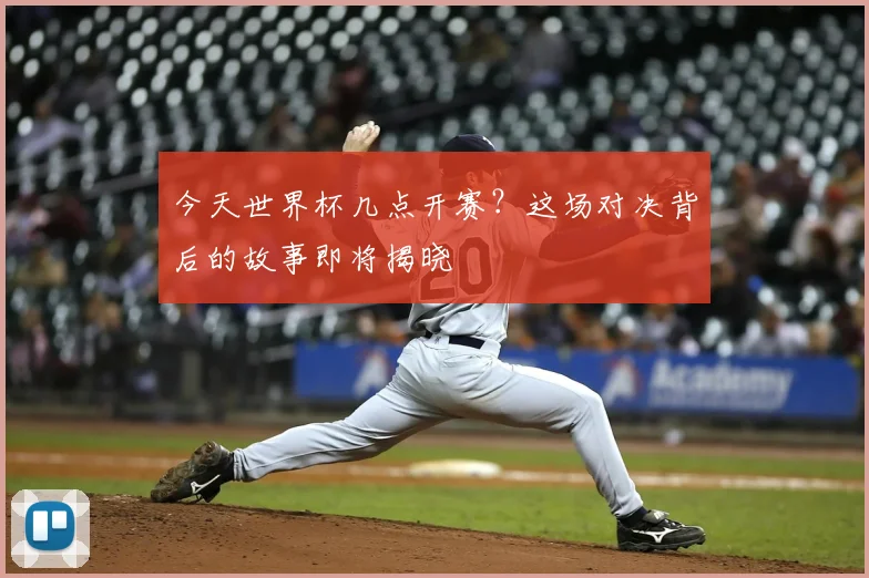 今天世界杯几点开赛？这场对决背后的故事即将揭晓