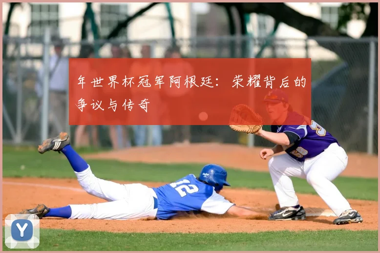 年世界杯冠军阿根廷：荣耀背后的争议与传奇