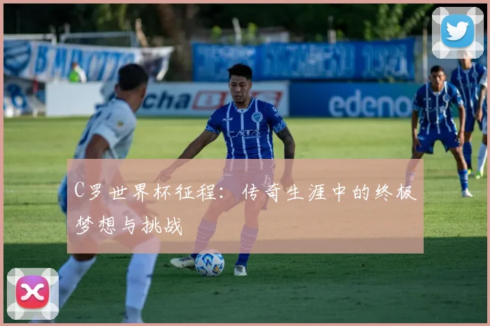 C罗世界杯征程：传奇生涯中的终极梦想与挑战