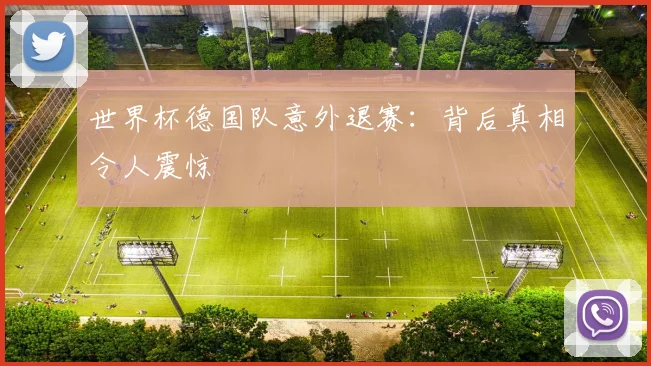 世界杯德国队意外退赛:背后真相令人震惊