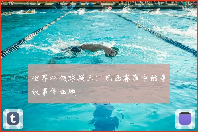 世界杯假球疑云：巴西赛事中的争议事件回顾