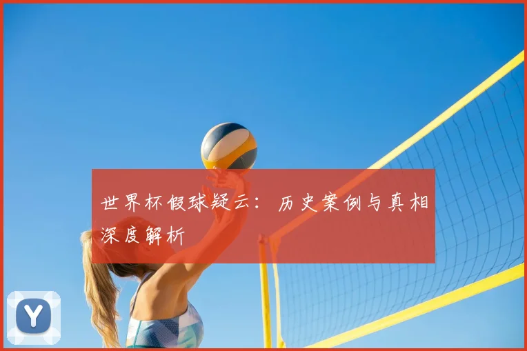 世界杯假球疑云:历史案例与真相深度解析