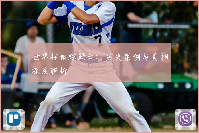 世界杯假球疑云:历史案例与真相深度解析