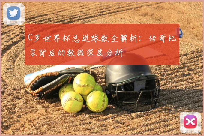 C罗世界杯总进球数全解析：传奇纪录背后的数据深度分析