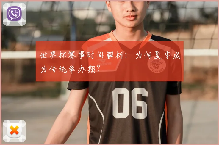 世界杯赛事时间解析：为何夏季成为传统举办期？