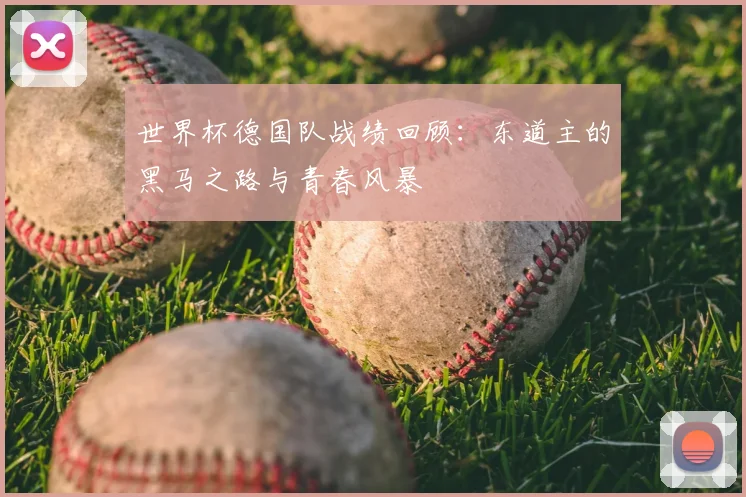 世界杯德国队战绩回顾：东道主的黑马之路与青春风暴