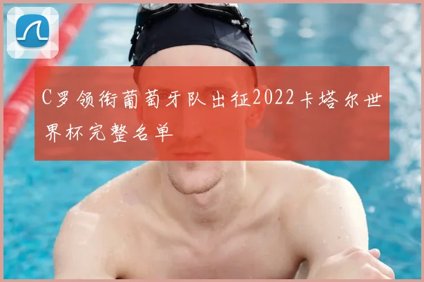 C罗领衔葡萄牙队出征2022卡塔尔世界杯完整名单