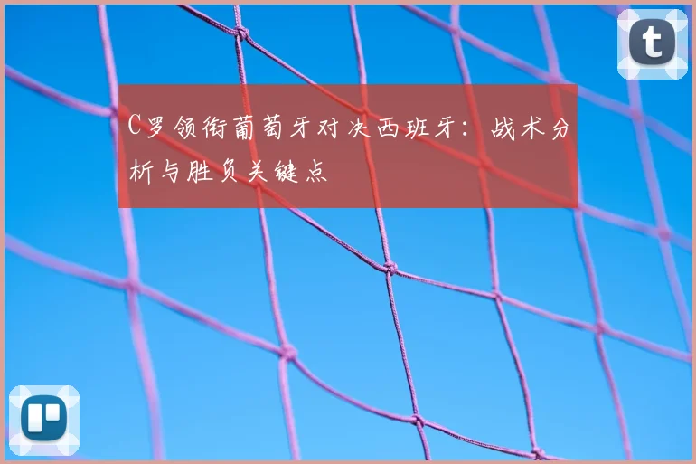C罗领衔葡萄牙对决西班牙:战术分析与胜负关键点
